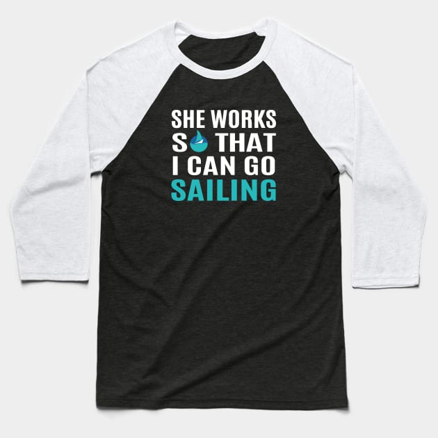 She Works So That I Can Go Sailing Baseball T-Shirt by Love2Dance